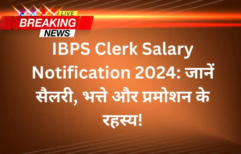 IBPS Clerk Salary Notification 2024: जानें सैलरी, भत्ते और प्रमोशन के रहस्य!