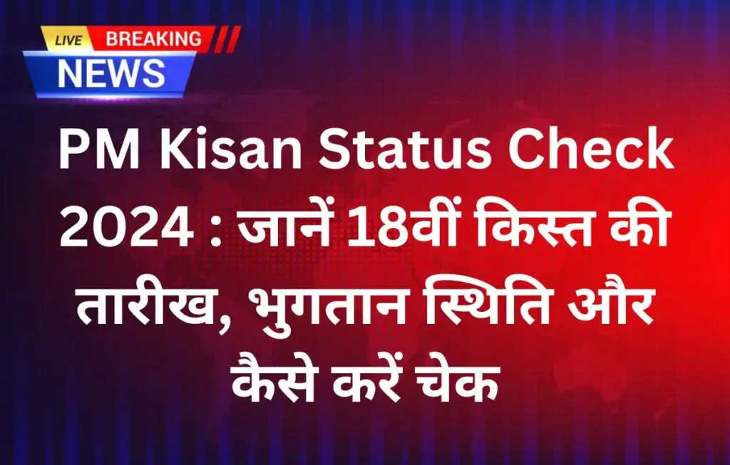 PM Kisan Status Check 2024 : जानें 18वीं किस्त की तारीख, भुगतान स्थिति और कैसे करें चेक